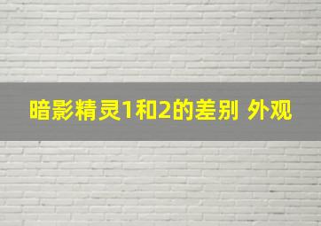 暗影精灵1和2的差别 外观